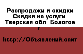 Распродажи и скидки Скидки на услуги. Тверская обл.,Бологое г.